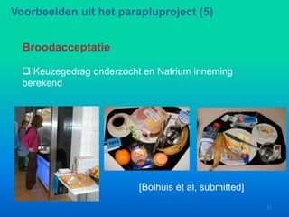 Broodacceptatie
 Keuzegedrag onderzocht en Natrium inneming
berekend
[Bolhuis et al, submitted]
Voorbeelden uit het parapluproject (5)
12
 