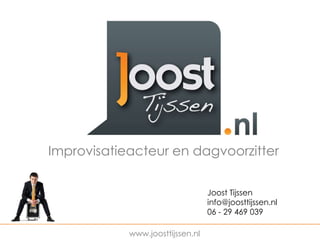 Improvisatieacteur en dagvoorzitter

                                                    Joost Tijssen
                                                    info@joosttijssen.nl
                                                    06 - 29 469 039
_________________________________________________________________________________
                                www.joosttijssen.nl
 