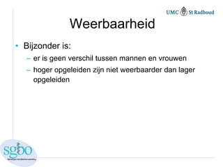 Weerbaarheid
• Bijzonder is:
   – er is geen verschil tussen mannen en vrouwen
   – hoger opgeleiden zijn niet weerbaarder dan lager
     opgeleiden
 