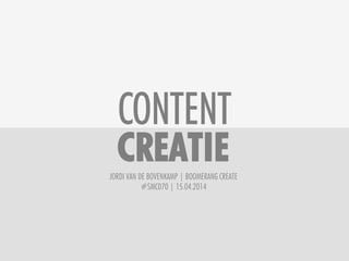 CONTENT
CREATIE!JORDI VAN DE BOVENKAMP | BOOMERANG CREATE
#SMC070 | 15.04.2014
 