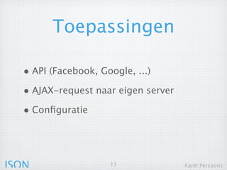 Toepassingen

  • API (Facebook, Google, ...)
  • AJAX-request naar eigen server
  • Configuratie



JSON                  13             Karel Persoons
 
