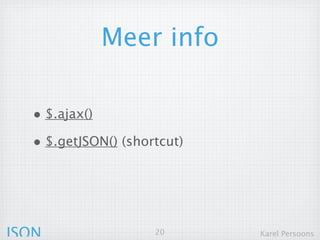 Meer info

  • $.ajax()
  • $.getJSON() (shortcut)




JSON                 20      Karel Persoons
 