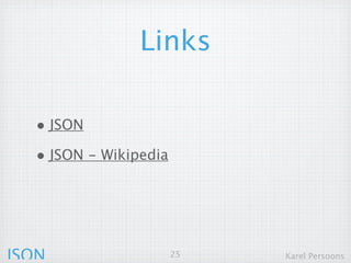 Links

  • JSON
  • JSON - Wikipedia




JSON                   25   Karel Persoons
 