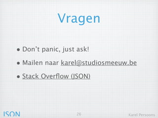 Vragen

  • Don’t panic, just ask!
  • Mailen naar karel@studiosmeeuw.be
  • Stack Overflow (JSON)



JSON                  26          Karel Persoons
 