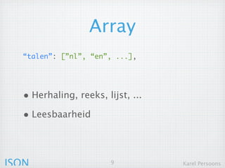 Array
  “talen”: [”nl”, “en”, ...],




  • Herhaling, reeks, lijst, ...
  • Leesbaarheid



JSON                     9         Karel Persoons
 