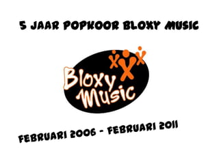 5 jaar Popkoor Bloxy Music februari 2006 – februari 2011 