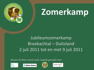 Zomerkamp Jubileumzomerkamp Brexbachtal – Duitsland 2 juli 2011 tot en met 9 juli 2011 100 jaar De Bison wordt mede mogelijk gemaakt door: 