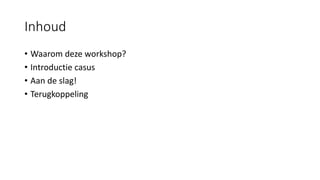 Inhoud
• Waarom deze workshop?
• Introductie casus
• Aan de slag!
• Terugkoppeling
 