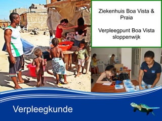 Verpleegkunde
Ziekenhuis Boa Vista &
Praia
Verpleegpunt Boa Vista
sloppenwijk
 