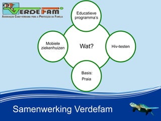 Samenwerking Verdefam
Wat?
Educatieve
programmas
Hiv-testen
Basis:
Praia
Mobiele
ziekenhuizen
 