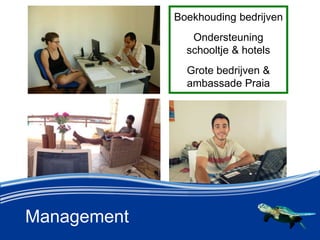 Management
Boekhouding bedrijven
Ondersteuning
schooltje & hotels
Grote bedrijven &
ambassade Praia
 