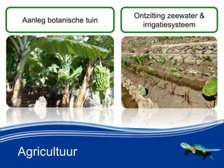 Agricultuur
Aanleg botanische tuin
Ontzilting zeewater &
irrigatiesysteem
 