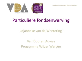 Particuliere fondsenwerving
Jojanneke van de Weetering
Van Dooren Advies
Programma Wijzer Werven
BERENSCHOT | VAN DOOREN ADVIES | CHARISTAR
 