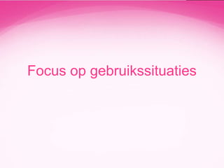 Focus op gebruikssituaties

 