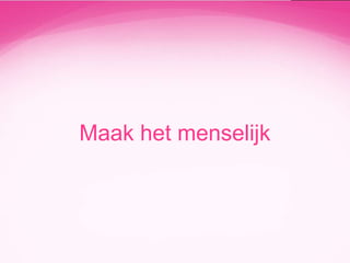 Maak het menselijk

 