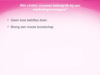 Wat vinden vrouwen belangrijk bij een
marketingcampagne?

 Geen loze beloftes doen

 Breng een mooie boodschap

 