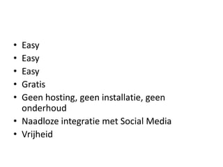 EasyEasyEasyGratisGeen hosting, geeninstallatie, geenonderhoudNaadlozeintegratie met Social MediaVrijheid