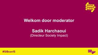 Welkom door moderator
Sadik Harchaoui
(Directeur Society Impact)
 