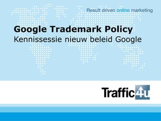 Google Trademark Policy
Kennissessie nieuw beleid Google
 