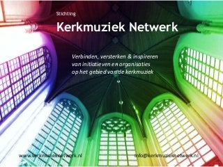 Stichting
Kerkmuziek Netwerk
Verbinden, versterken & inspireren
van initiatieven en organisaties
op het gebied van de kerkmuziek
www.kerkmuzieknetwerk.nl info@kerkmuzieknetwerk.nl
 