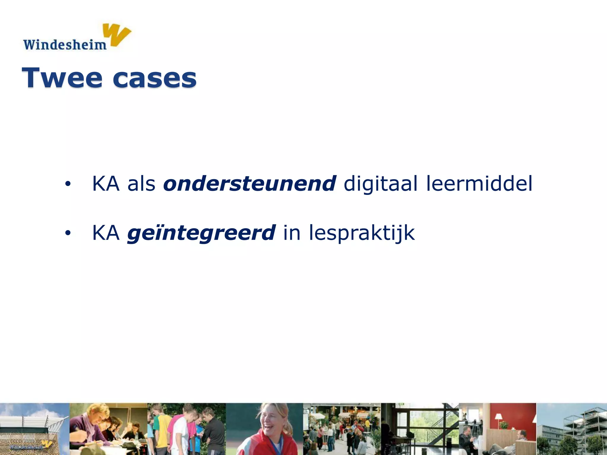 • KA als ondersteunend digitaal leermiddel
• KA geïntegreerd in lespraktijk
Twee cases
 