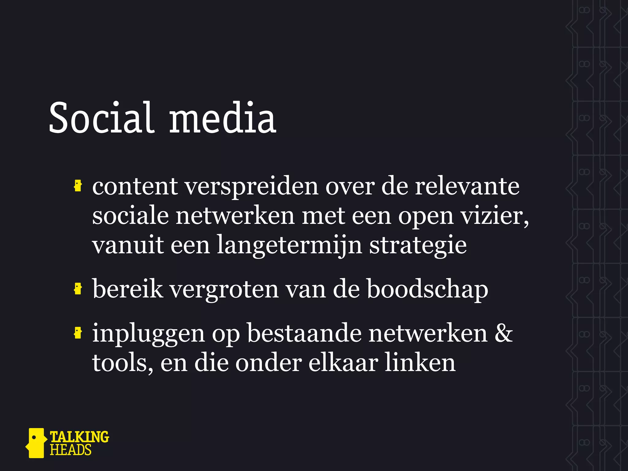 Social media
  content verspreiden over de relevante
  sociale netwerken met een open vizier,
  vanuit een langetermijn strategie
  bereik vergroten van de boodschap
  inpluggen op bestaande netwerken &
  tools, en die onder elkaar linken
 