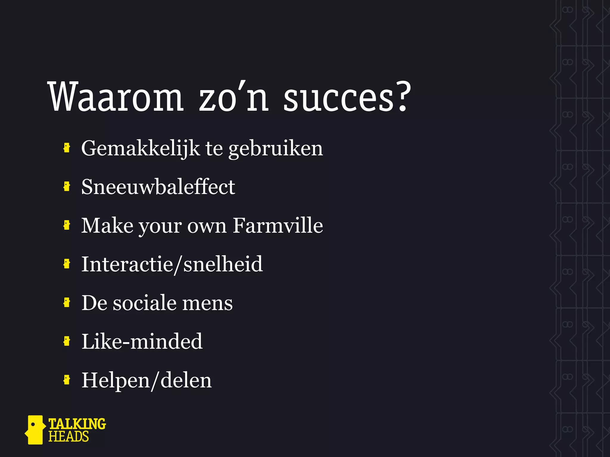 Waarom zo’n succes?
 Gemakkelijk te gebruiken
 Sneeuwbaleffect
 Make your own Farmville
 Interactie/snelheid
 De sociale mens
 Like-minded
 Helpen/delen
 