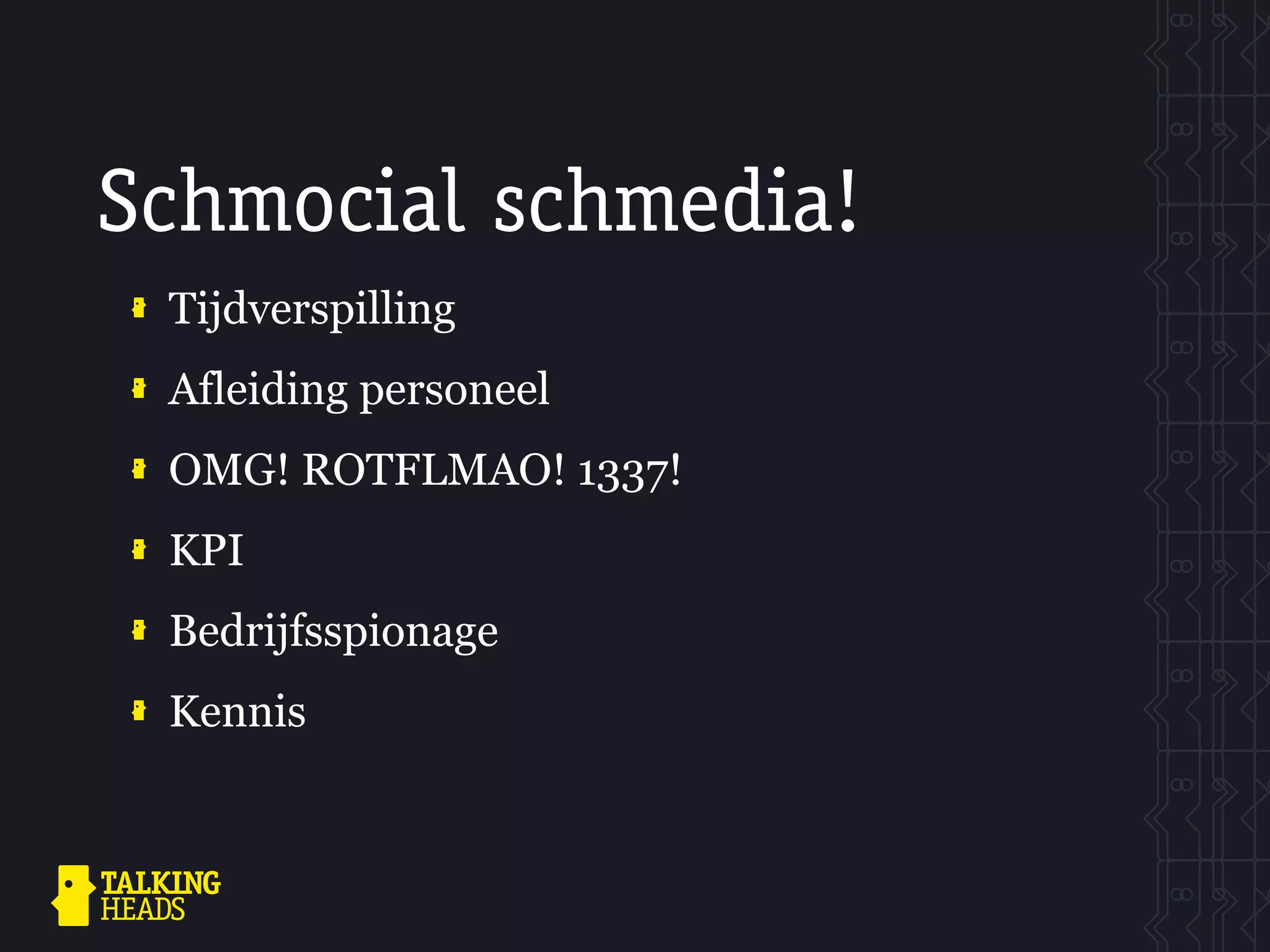 Schmocial schmedia!
 Tijdverspilling
 Afleiding personeel
 OMG! ROTFLMAO! 1337!
 KPI
 Bedrijfsspionage
 Kennis
 