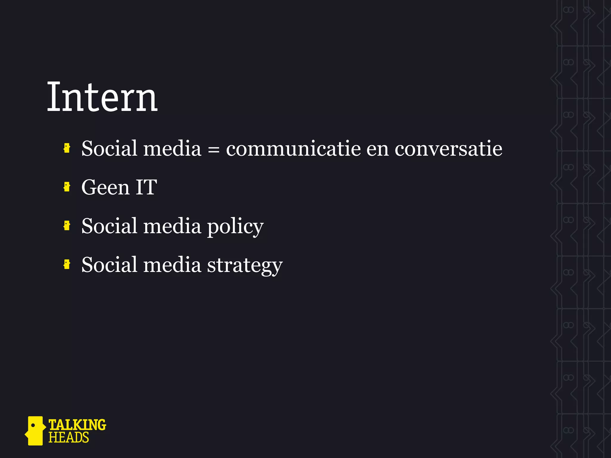 Intern
 Social media = communicatie en conversatie
 Geen IT
 Social media policy
 Social media strategy
 