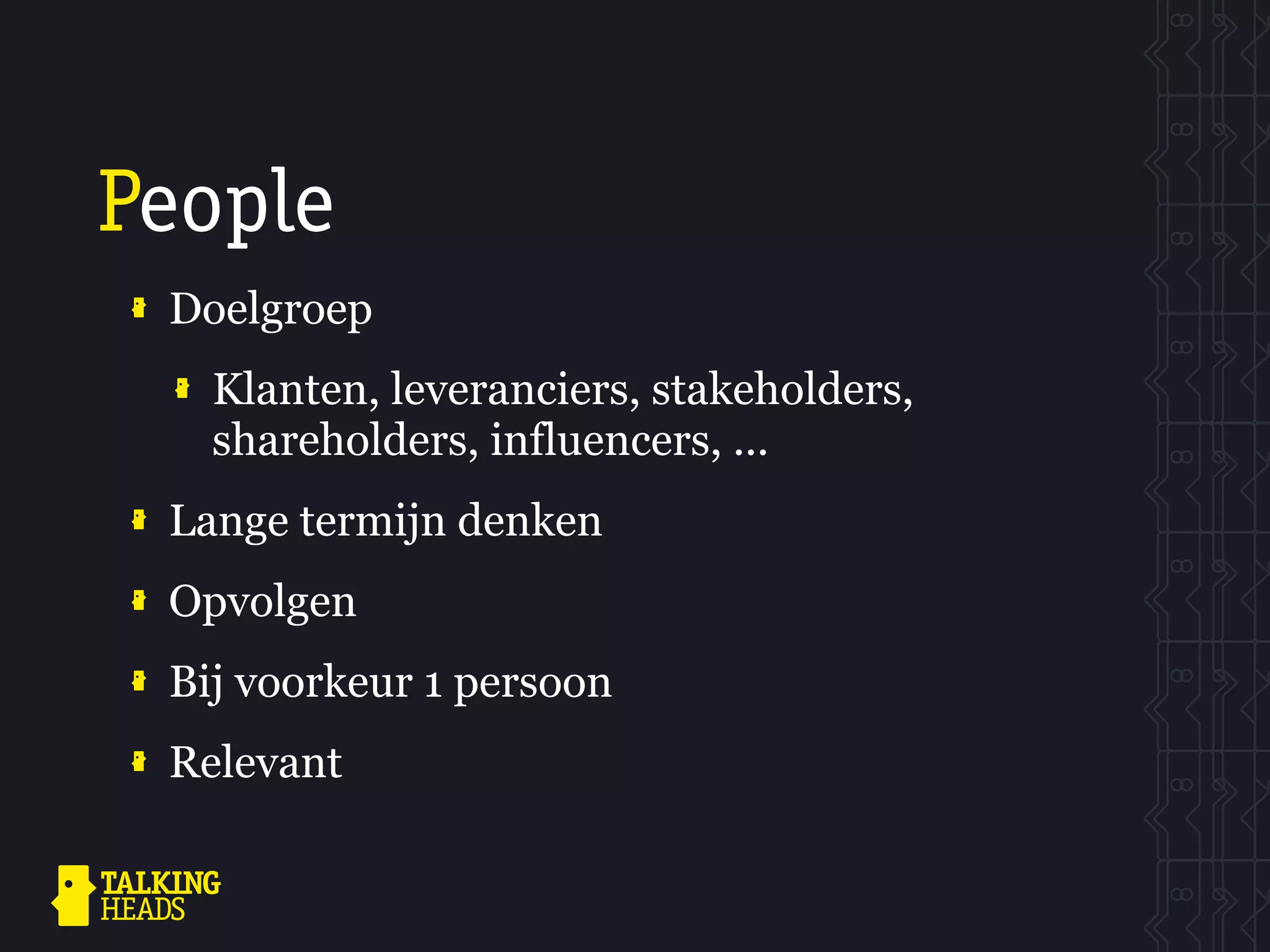 People
 Doelgroep
   Klanten, leveranciers, stakeholders,
   shareholders, influencers, ...
 Lange termijn denken
 Opvolgen
 Bij voorkeur 1 persoon
 Relevant
 