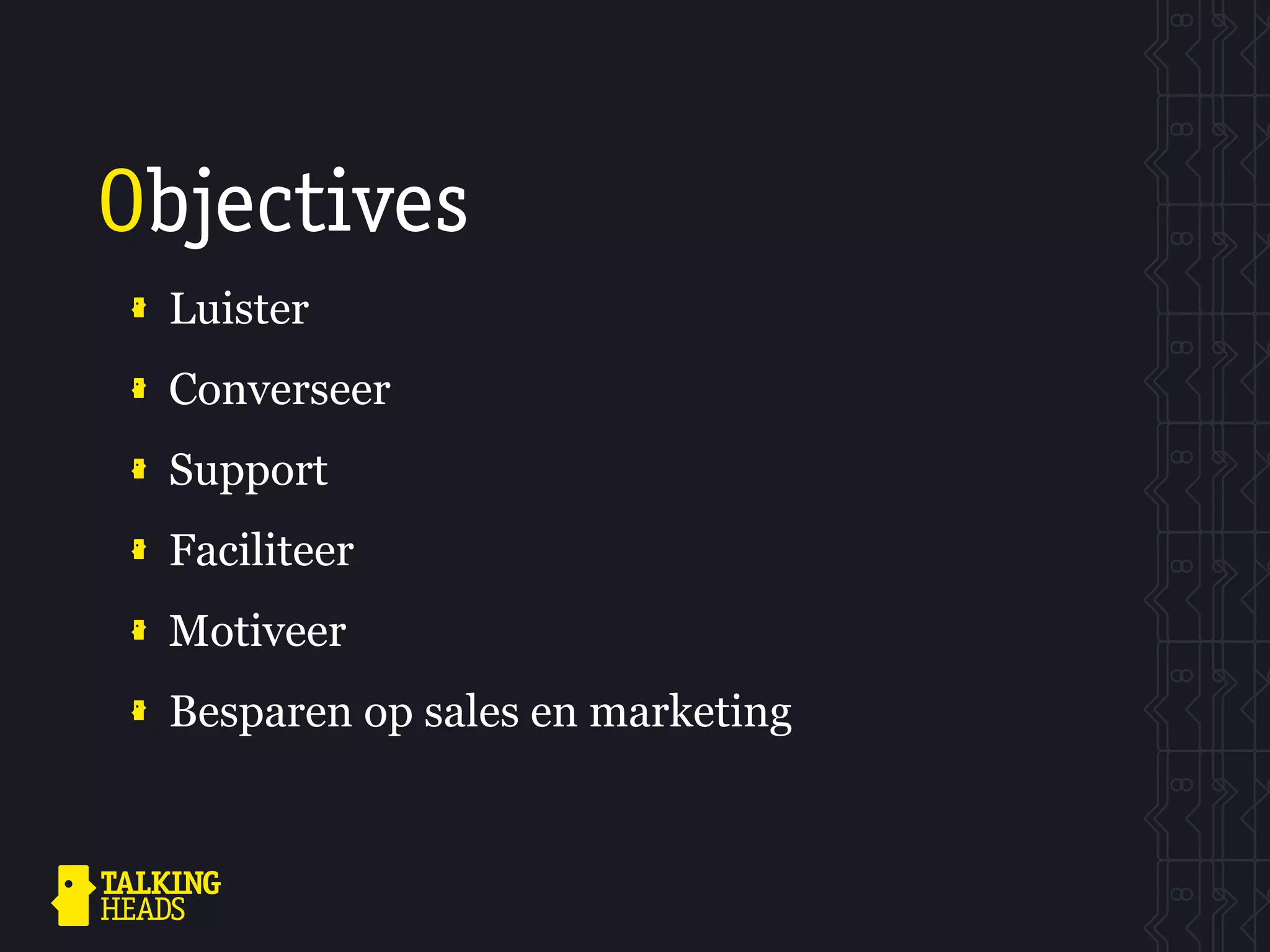 Objectives
 Luister
 Converseer
 Support
 Faciliteer
 Motiveer
 Besparen op sales en marketing
 