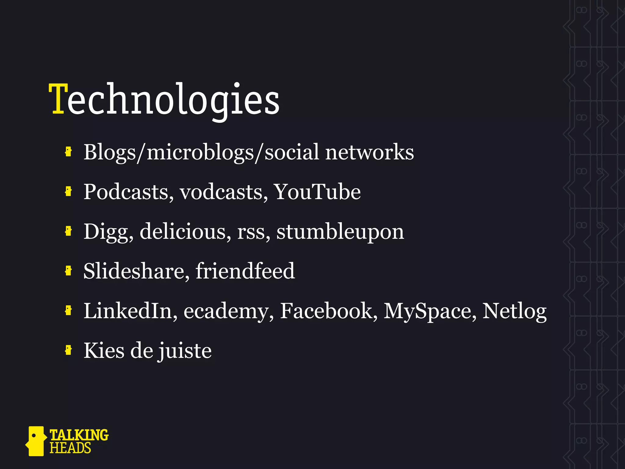 Technologies
 Blogs/microblogs/social networks
 Podcasts, vodcasts, YouTube
 Digg, delicious, rss, stumbleupon
 Slideshare, friendfeed
 LinkedIn, ecademy, Facebook, MySpace, Netlog
 Kies de juiste
 