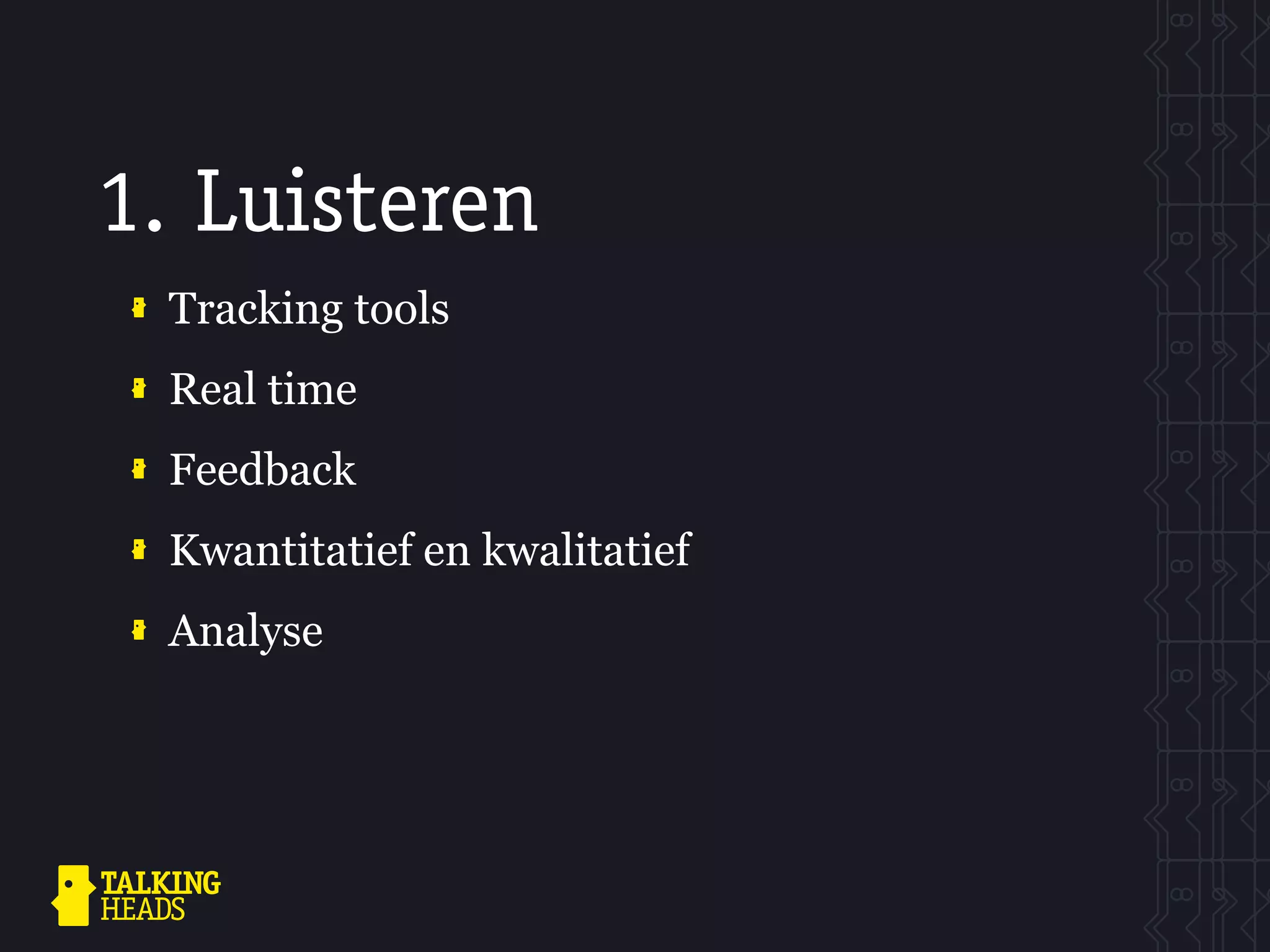 1. Luisteren
 Tracking tools
 Real time
 Feedback
 Kwantitatief en kwalitatief
 Analyse
 