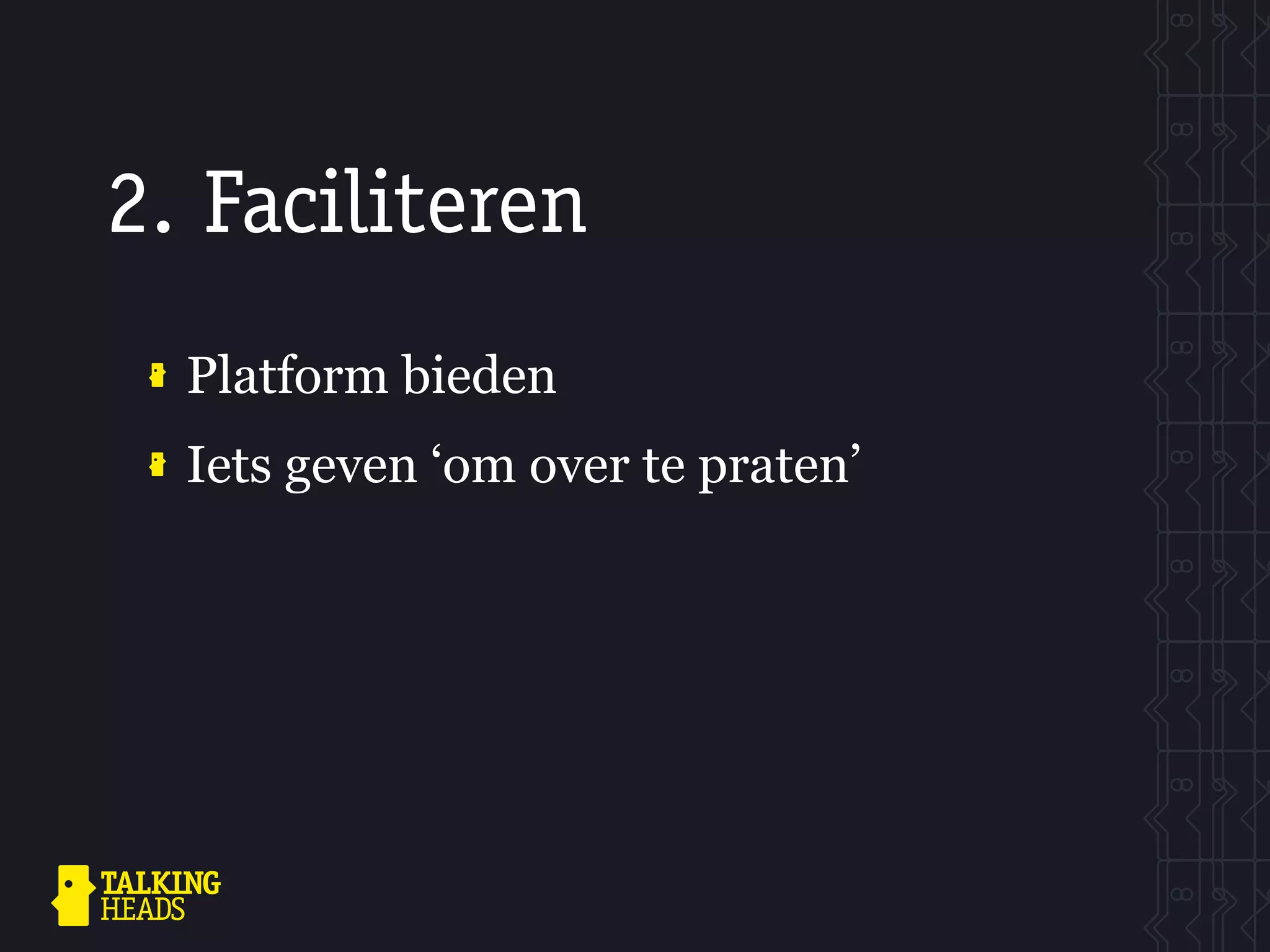 2. Faciliteren
  Platform bieden
  Iets geven ‘om over te praten’
 