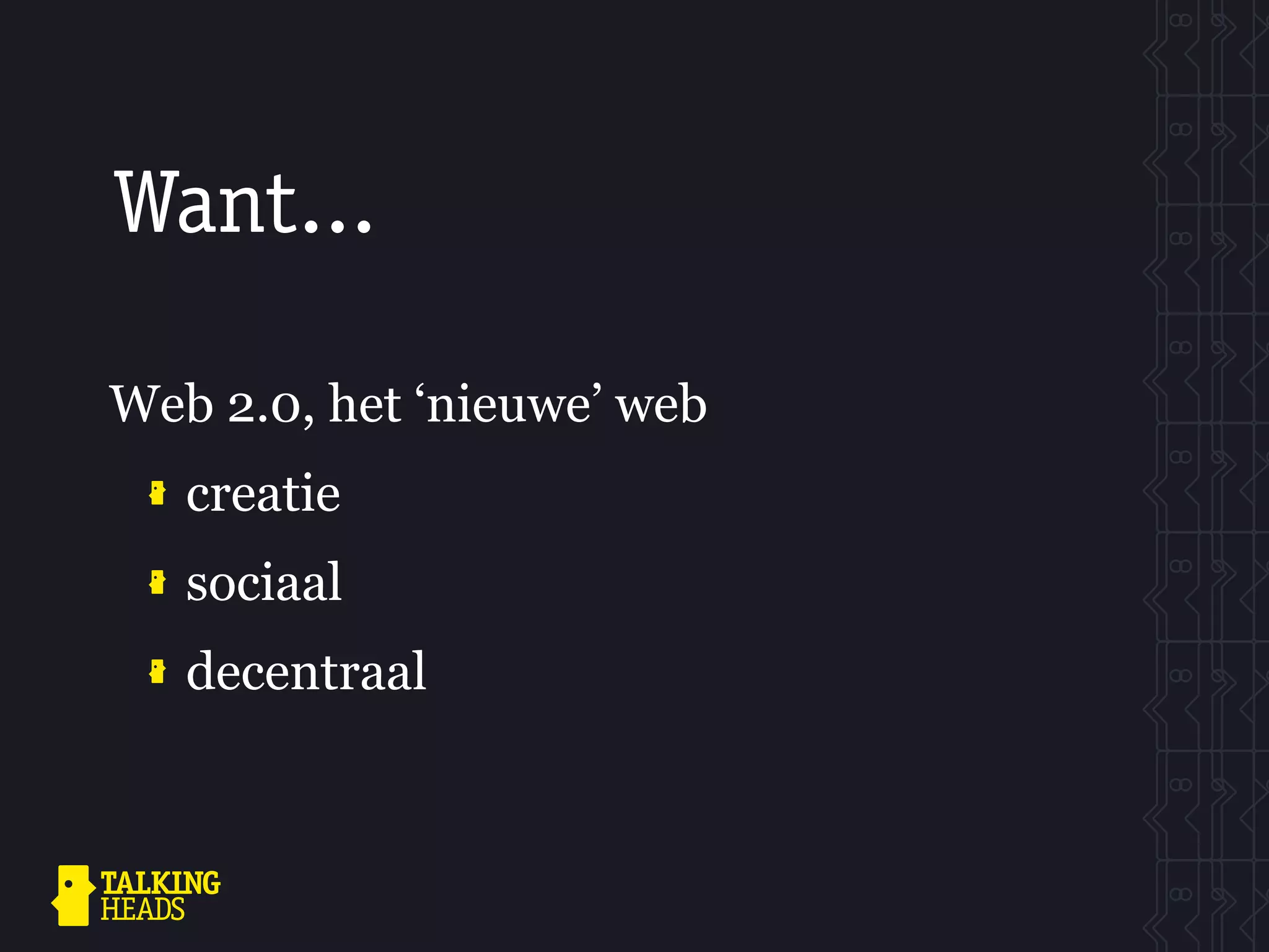Want...

Web 2.0, het ‘nieuwe’ web
   creatie
   sociaal
   decentraal
 