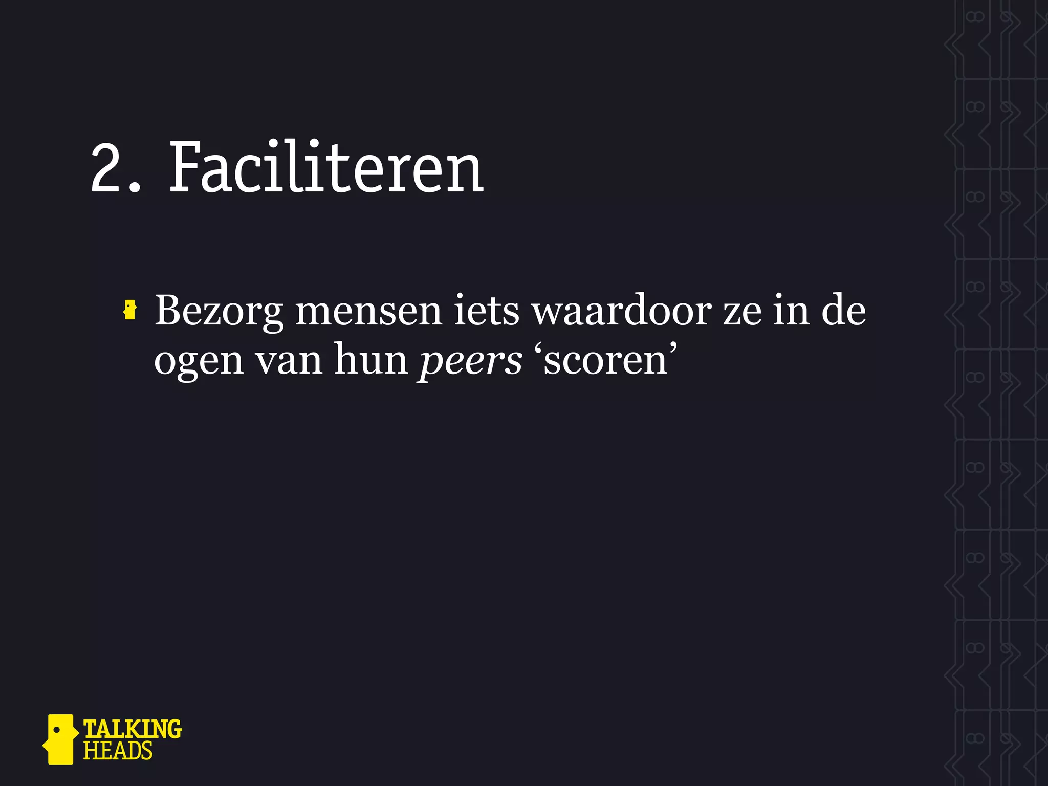2. Faciliteren
  Bezorg mensen iets waardoor ze in de
  ogen van hun peers ‘scoren’
 