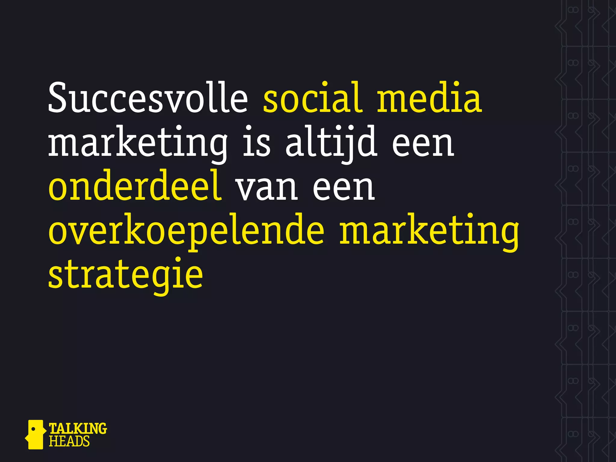 Succesvolle social media
marketing is altijd een
onderdeel van een
overkoepelende marketing
strategie
 