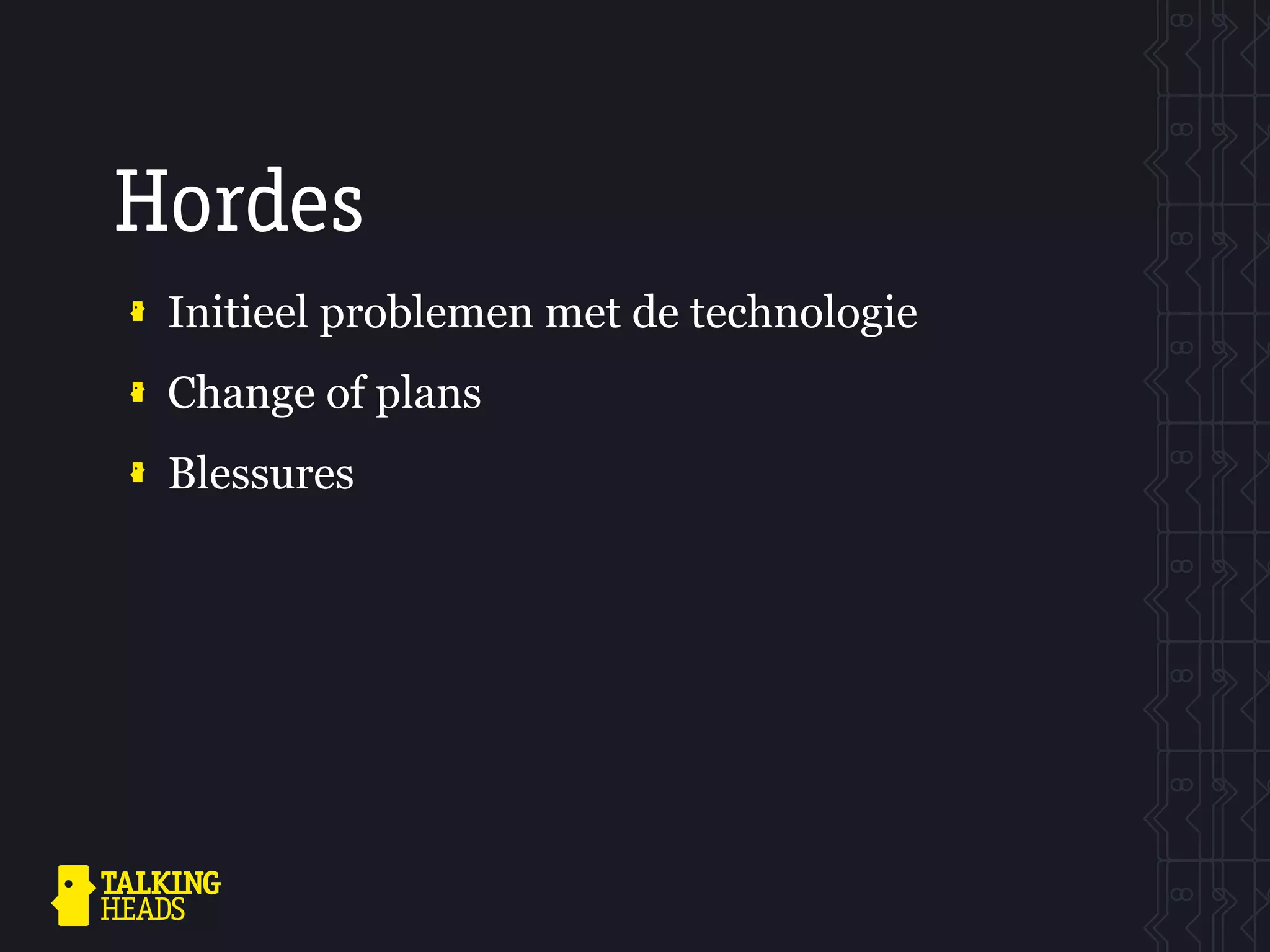 Hordes
 Initieel problemen met de technologie
 Change of plans
 Blessures
 