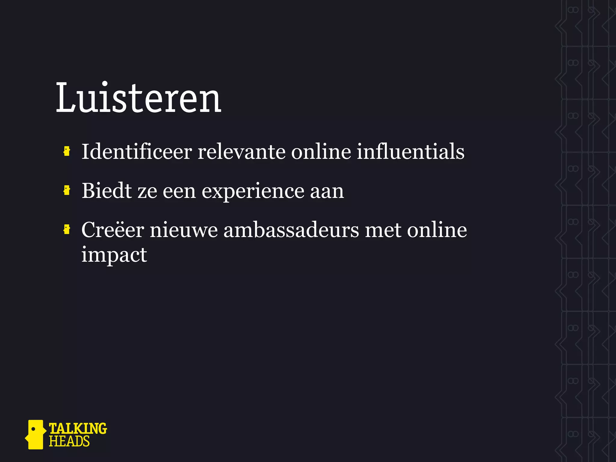 Luisteren
 Identificeer relevante online influentials
 Biedt ze een experience aan
 Creëer nieuwe ambassadeurs met online
 impact
 