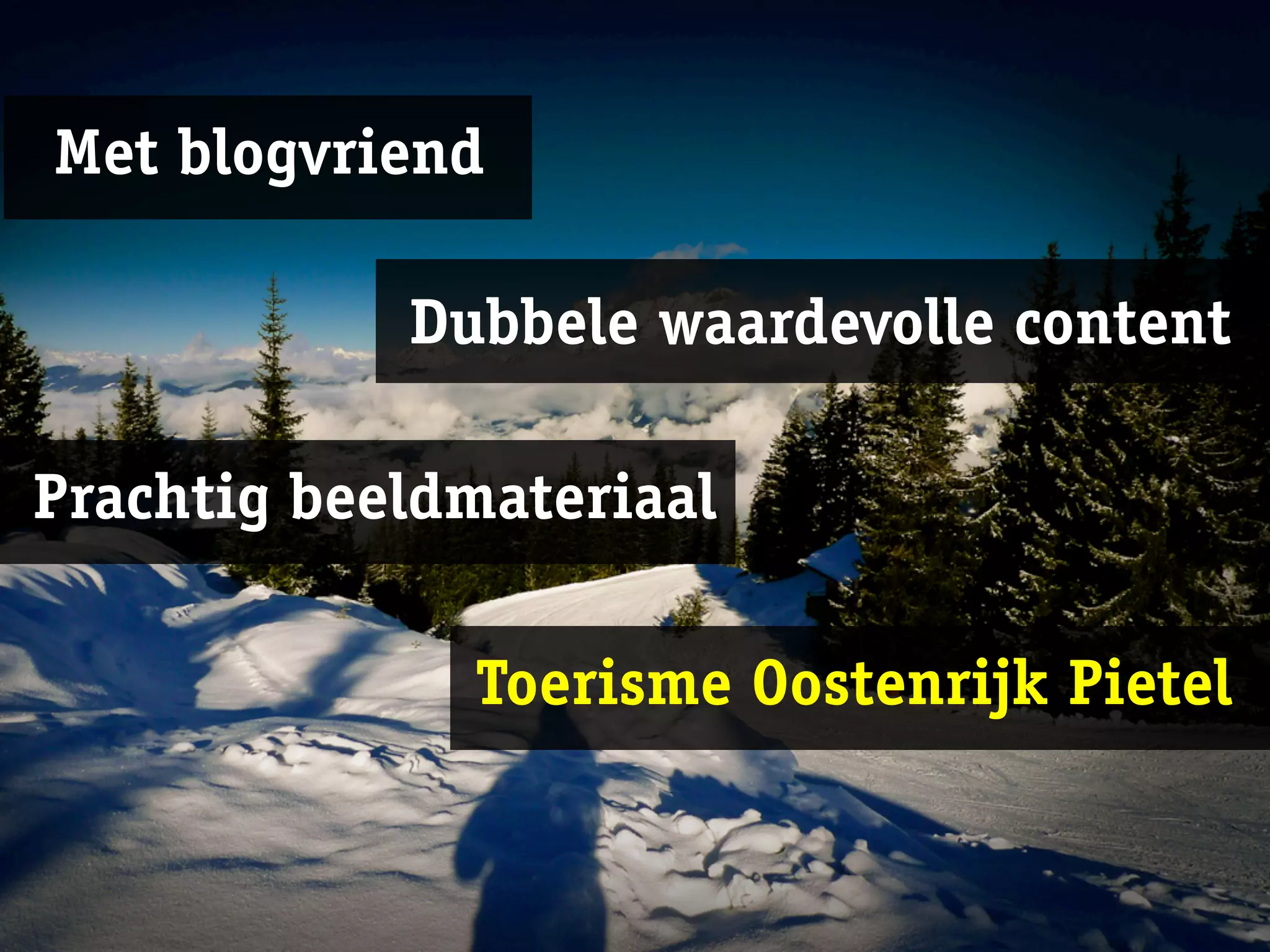 Met blogvriend

            Dubbele waardevolle content

Prachtig beeldmateriaal

              Toerisme Oostenrijk Pietel
 