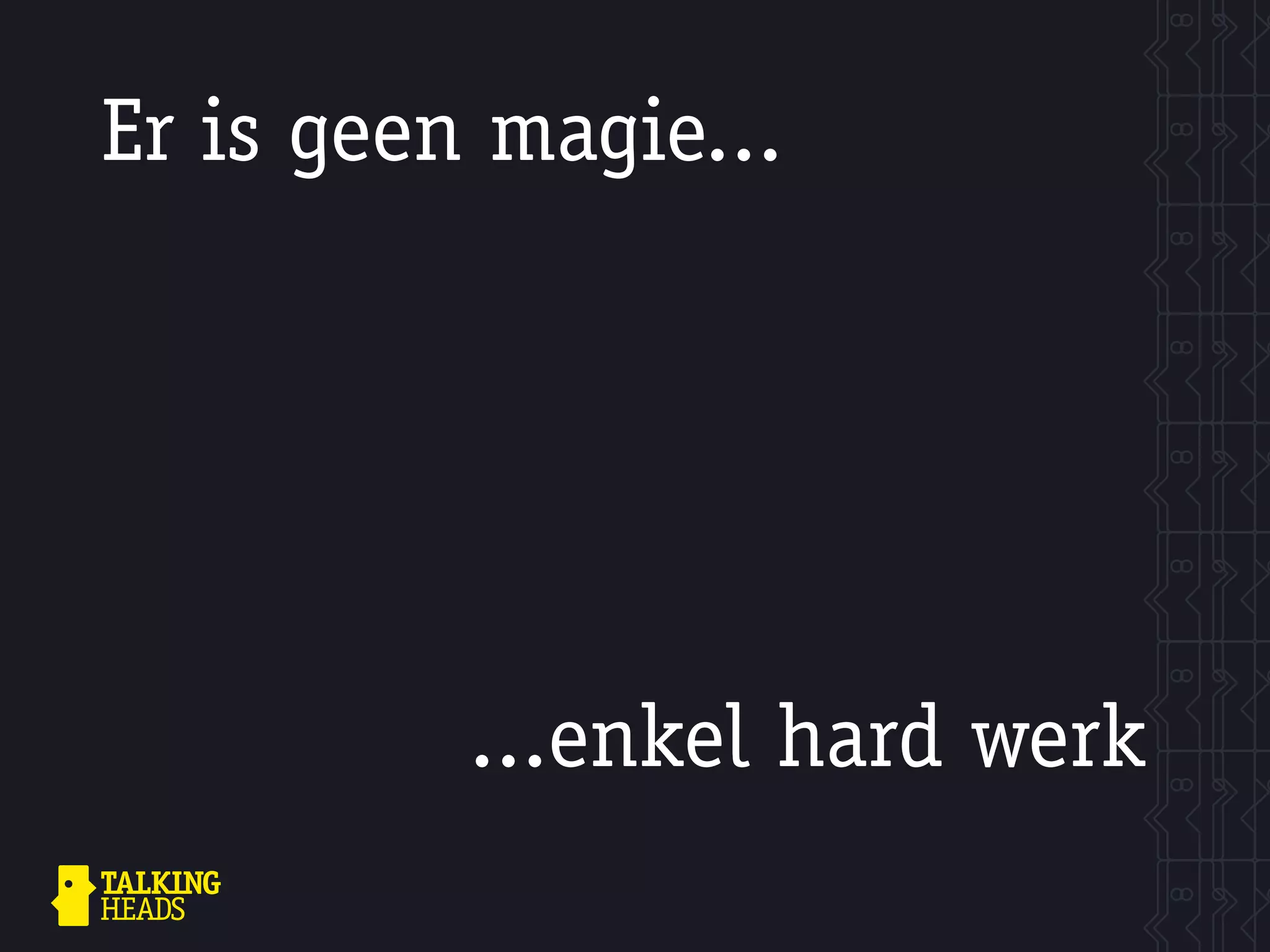 Er is geen magie...




          ...enkel hard werk
 