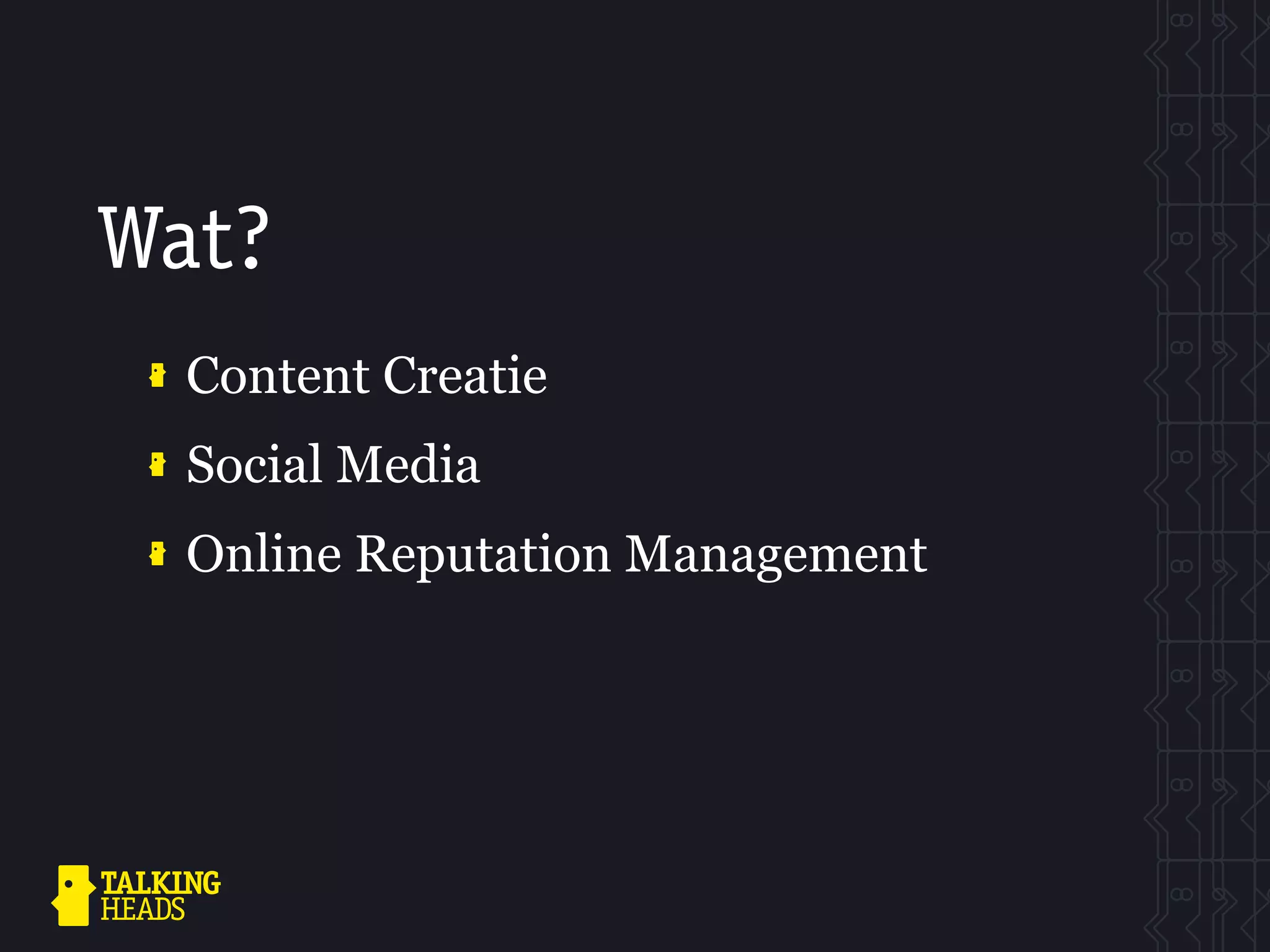 Wat?
  Content Creatie
  Social Media
  Online Reputation Management
 
