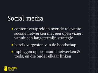 Social media
  content verspreiden over de relevante
  sociale netwerken met een open vizier,
  vanuit een langetermijn strategie
  bereik vergroten van de boodschap
  inpluggen op bestaande netwerken &
  tools, en die onder elkaar linken
 