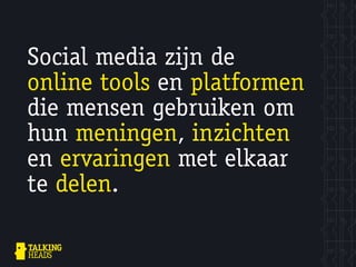 Social media zijn de
online tools en platformen
die mensen gebruiken om
hun meningen, inzichten
en ervaringen met elkaar
te delen.
 