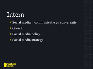 Intern
 Social media = communicatie en conversatie
 Geen IT
 Social media policy
 Social media strategy
 