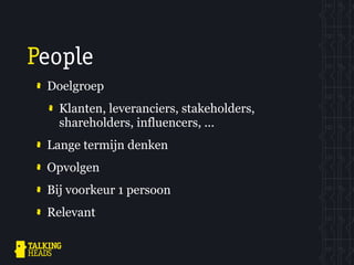 People
 Doelgroep
   Klanten, leveranciers, stakeholders,
   shareholders, influencers, ...
 Lange termijn denken
 Opvolgen
 Bij voorkeur 1 persoon
 Relevant
 