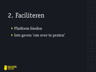 2. Faciliteren
  Platform bieden
  Iets geven ‘om over te praten’
 