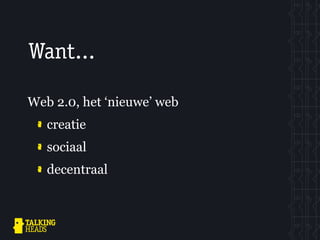 Want...

Web 2.0, het ‘nieuwe’ web
   creatie
   sociaal
   decentraal
 