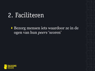 2. Faciliteren
  Bezorg mensen iets waardoor ze in de
  ogen van hun peers ‘scoren’
 