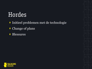 Hordes
 Initieel problemen met de technologie
 Change of plans
 Blessures
 